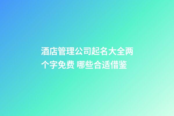 酒店管理公司起名大全两个字免费 哪些合适借鉴-第1张-公司起名-玄机派